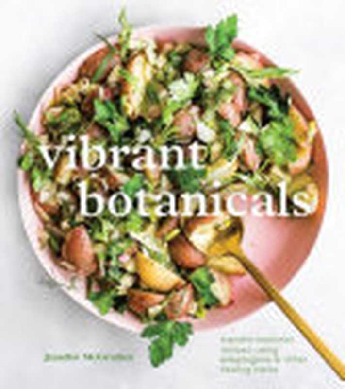 Vibrant Botanicals ： Transformational Recipes Using Adaptogens & Other Healing Herbs ： A Cookbook（Jennifer McGruther）（Ten Speed Press 2021）