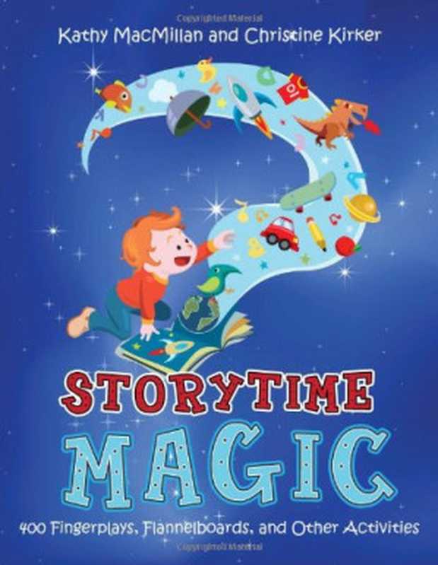 Storytime Magic： 400 Fingerplays， Flannelboards， and Other Activities（Kathy Macmillan， Christine Kirker）（Amer Library Assn Editions 2009）