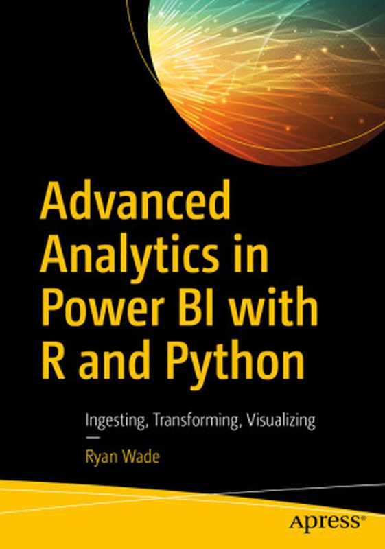 Advanced Analytics in Power BI with R and Python： Ingesting， Transforming， Visualizing（Ryan Wade）（Apress 2024）