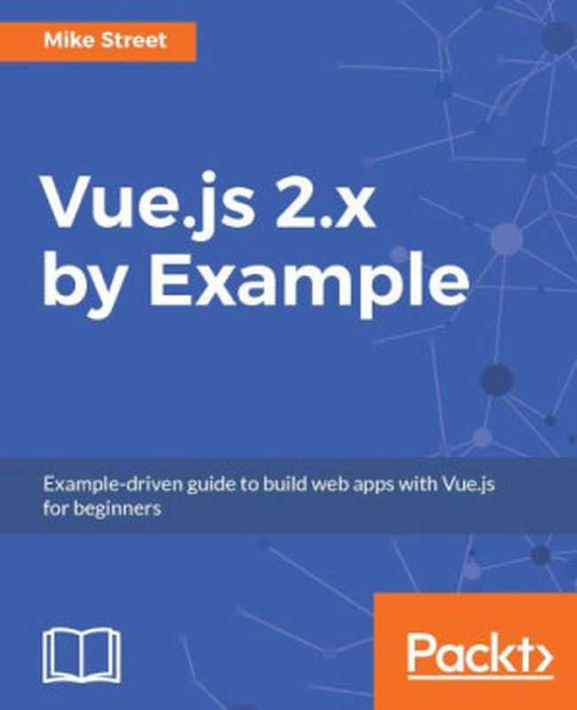 Vue.js 2.x by Example： Example-driven guide to build web apps with Vue.js for beginners（Mike Street）（Packt Publishing 2017）