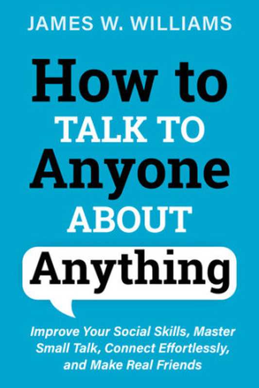 How to Talk to Anyone About Anything  Improve Your Social Skills  Master Small Talk  Connect Effortlessly  and Make Real Friends（James W. Williams ）（Amazon Digital Services LLC 2021）