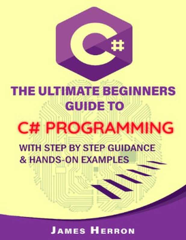 C# The Ultimate Beginners Guide to C# Programming with Step by Step Guidance and Hands-On Examples（James Herron）（2020）