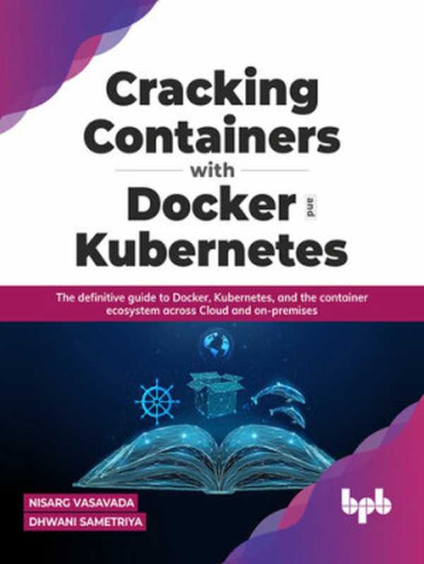 Cracking Containers with Docker and Kubernetes： The definitive guide to Docker， Kubernetes， and the Container Ecosystem across Cloud and on-premises（Nisarg Vasavada; Dhwani Sametriya）（BPB Publications 2022）