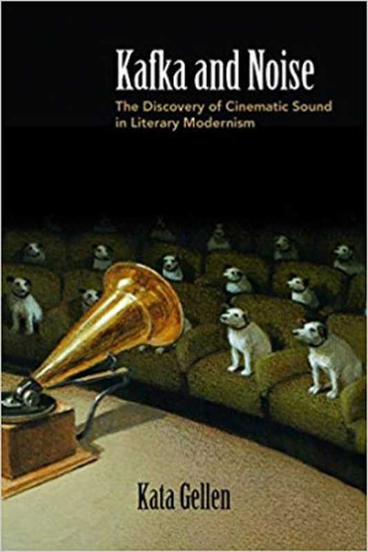 Kafka and Noise： The Discovery of Cinematic Sound in Literary Modernism（Kata Gellen）（Northwestern University Press 2019）