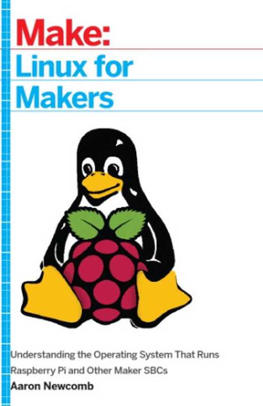 Linux for Makers： Understanding the Operating System That Runs Raspberry Pi and Other Maker SBCs（Aaron Newcomb）（Maker Media 2017）