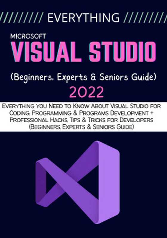 EVERYTHING VISUAL STUDIO： Everything you Need to Know About Visual Studio for Coding， Programming & Programs Development（Carty Binn）（2022）