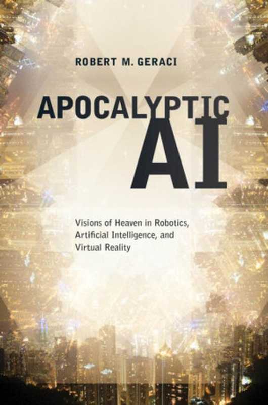 Apocalyptic AI： Visions of Heaven in Robotics， Artificial Intelligence， and Virtual Reality（Robert Geraci）（Oxford University Press， USA 2010）