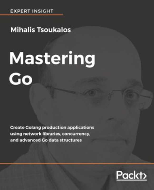 Mastering Go create Golang production applications using network libraries， concurrency， and advanced Go data structures（Tsoukalos， Mihalis）（Packt Publishing 2018）