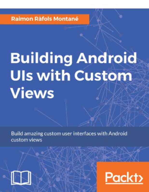 Building Android UIs with custom views ： build amazing custom user interfaces with Android custom views（Ràfols Montané， Raimon）（Packt Publishing 2017）