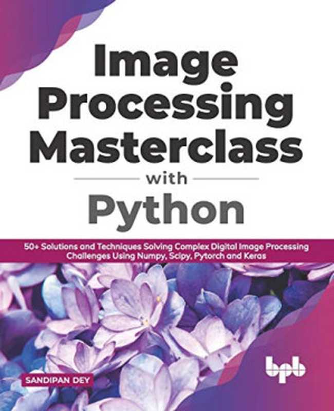 Image Processing Masterclass with Python： 50+ Solutions and Techniques Solving Complex Digital Image Processing Challenges Using Numpy， Scipy， Pytorch and Keras (English Edition)（Sandipan Dey）（BPB Publications 2021）