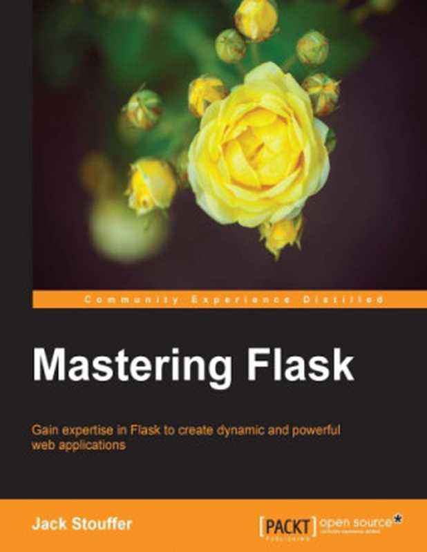 Mastering Flask gain expertise in Flask to create dynamic and powerful web applications（Stouffer， Jack）（Packt Publishing 2015）