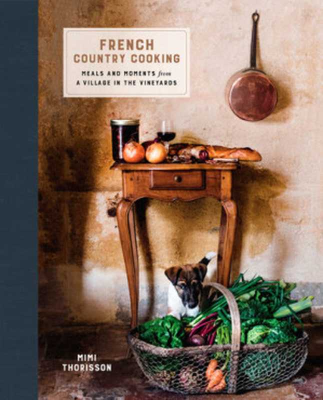 French Country Cooking： Meals and Moments from a Village in the Vineyards： A Cookbook（Mimi Thorisson）（Clarkson Potter 2016）