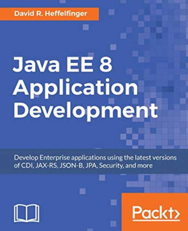 Java EE 8 Application Development： Develop Enterprise applications using the latest versions of CDI， JAX-RS， JSON-B， JPA， Security， and more（Heffelfinger， David R.）（Packt Publishing 2017）