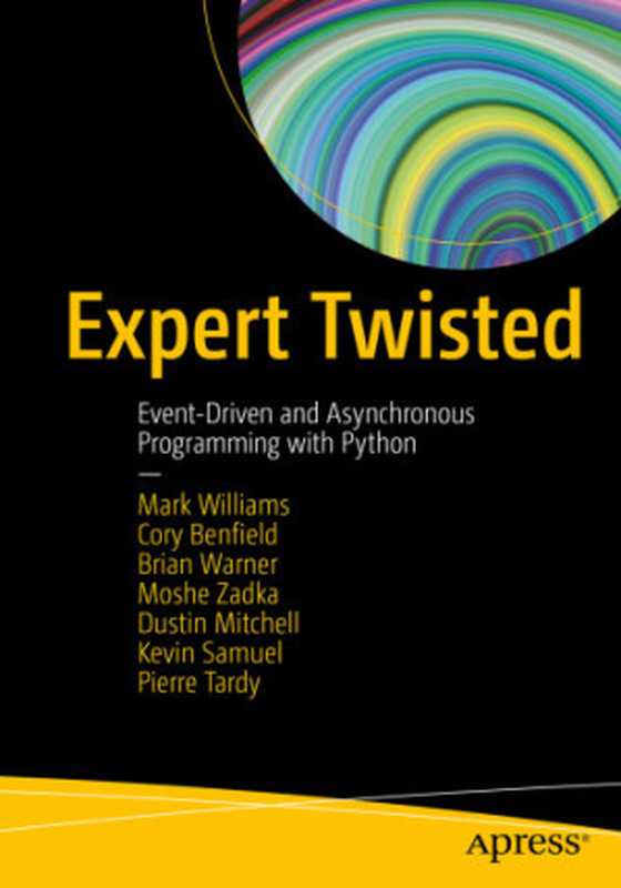 Expert Twisted： Event-Driven and Asynchronous Programming with Python（Mark Williams， Cory Benfield， Brian Warner， Moshe Zadka， Dustin Mitchell， Kevin Samuel， Pierre Tardy）（Apress 2019）