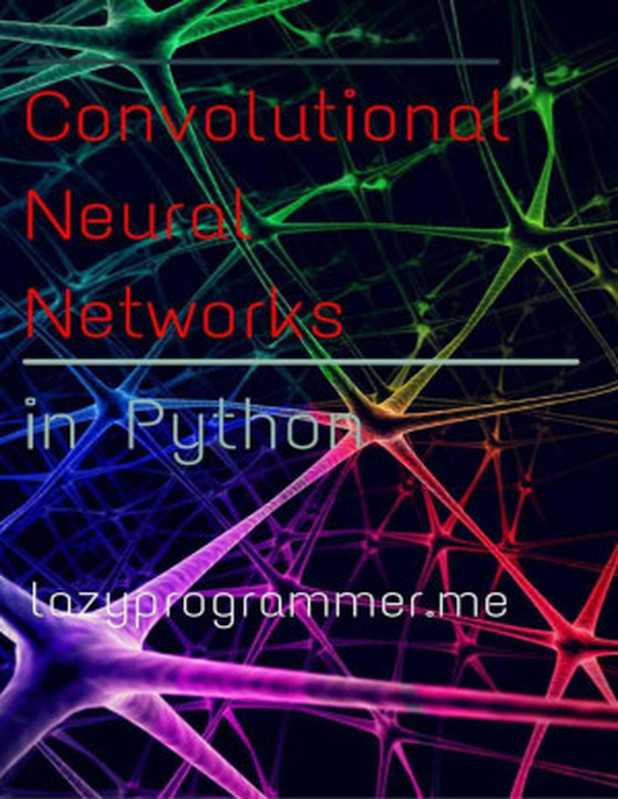 Convolutional Neural Networks in Python： Master Data Science and Machine Learning with Modern Deep Learning in Python， Theano， and TensorFlow (Machine Learning in Python)（The LazyProgrammer）