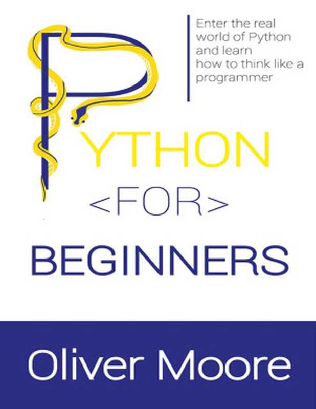 PYTHON FOR BEGINNERS： Enter the Real World of Python and Learn How to Think Like a Programmer（Oliver Moore）（UNKNOWN 2022）