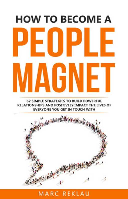 How to Become a People Magnet  62 Simple Strategies to Build Powerful Relationships and Positively Impact the Lives of Everyone You Get in Touch with (Change your habits  change your life  #5)（Marc Reklau）（Marc Reklau 2018）