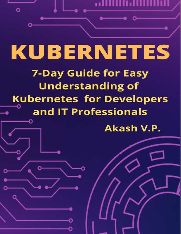 Kubernetes： 7-Day Guide for Easy Understanding of Kubernetes for Developers and IT Professionals（V P， Akash [V P， Akash]）（2021）