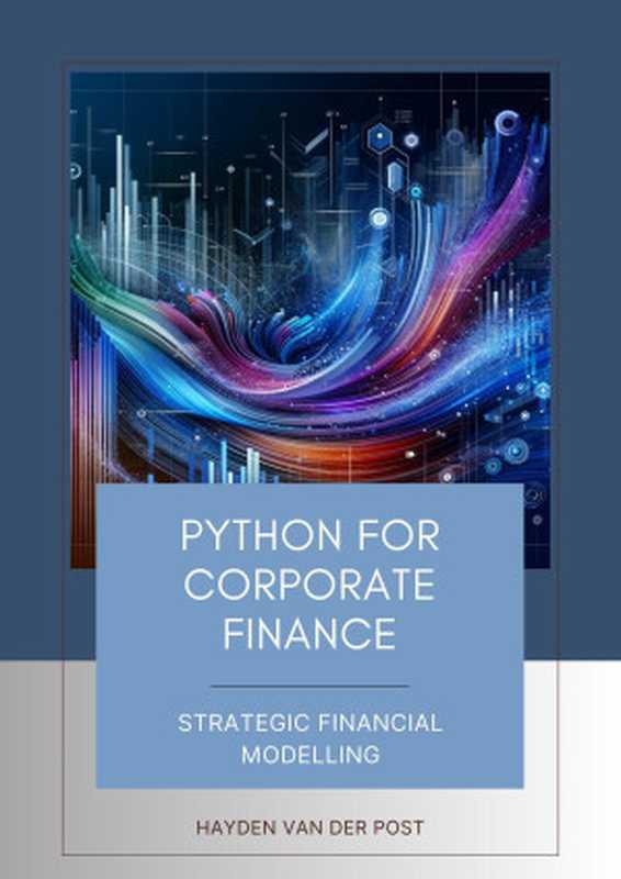 Python for Corporate Finance： Strategic Financial Modelling： A Comprehensive guide to Financial modelling with Python（Van Der Post， Hayden）（Reactive Publishing 2023）