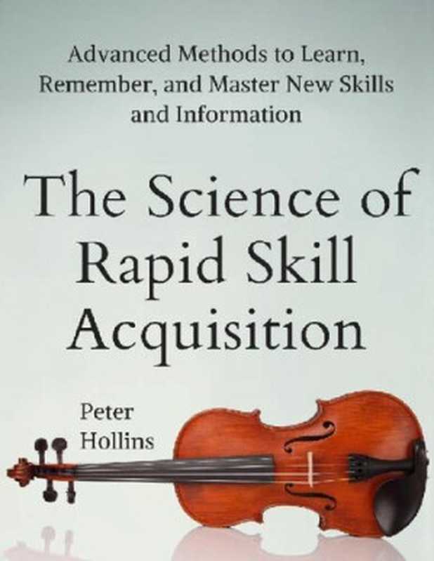 The Science of Rapid Skill Acquisition： Advanced Methods to Learn， Remember， and Master New Skills and Information (Learning how to Learn)（Peter Hollins）（Independently published 2019）