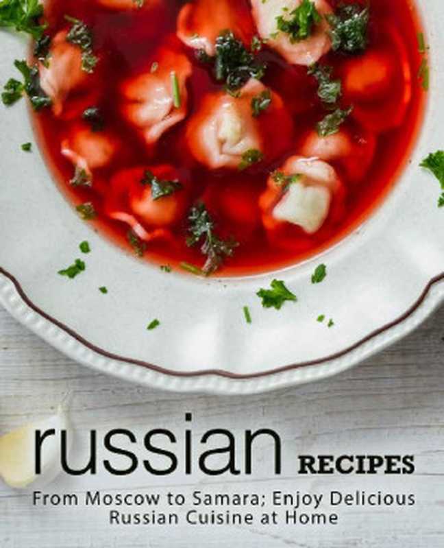 Russian Recipes： From Moscow to Samara; Enjoy Delicious Russian Cuisine at Home（BookSumo Press ）（BookSumo Press 2018）