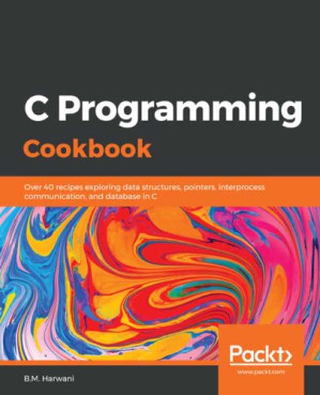 C Programming Cookbook - Over 40 recipes exploring data structures， pointers， interprocess communication， and database in C.（B.M. Harwani）（2020）