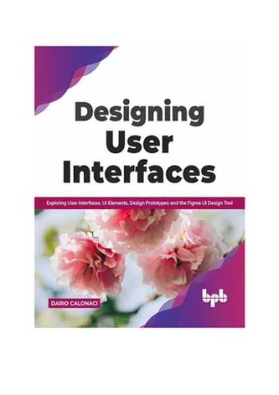 Designing User Interfaces： Exploring User Interfaces， UI Elements， Design Prototypes and the Figma UI Design Tool (English Edition)（Dario Calonaci）（BPB Publications 2021）