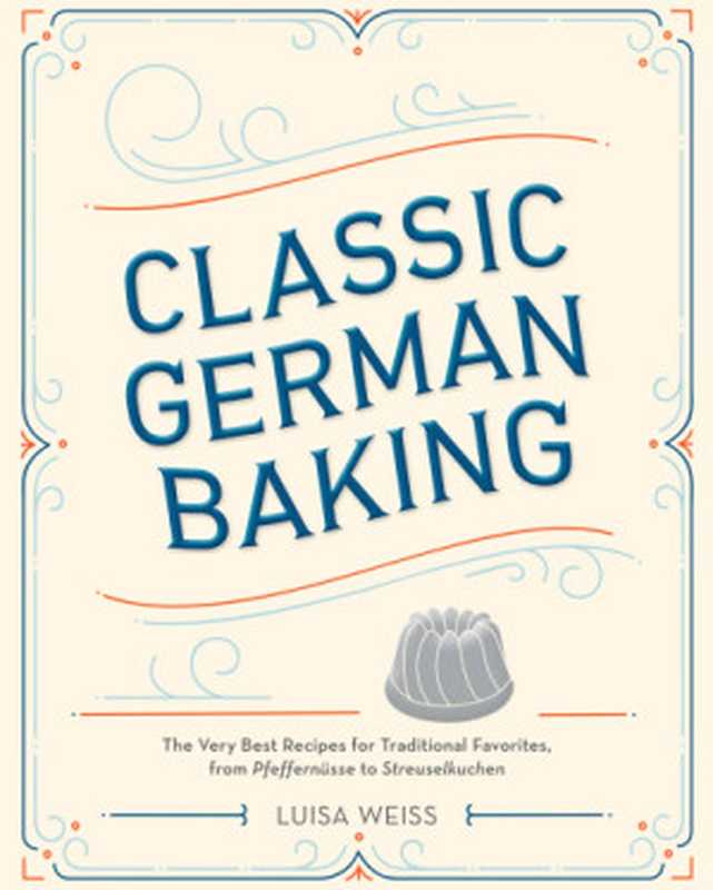 Classic German Baking • The Very Best Recipes for Traditional Favorites， from Pfeffernüsse to Streuselkuchen（Luisa Weiss）（Potter Ten Speed Harmony Rodale， 2016 2016）