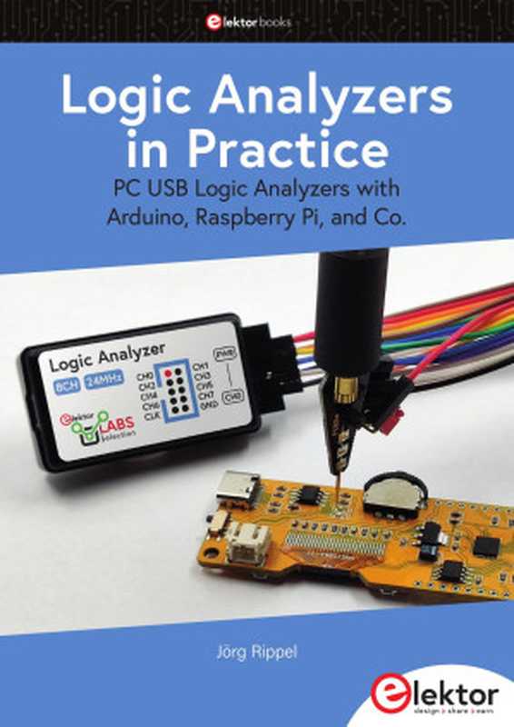 Logic Analyzers in Practice： PC USB Logic Analyzers with Arduino， Raspberry Pi， and Co.（Jörg Rippel）（Elektor International Media B.V 2024）