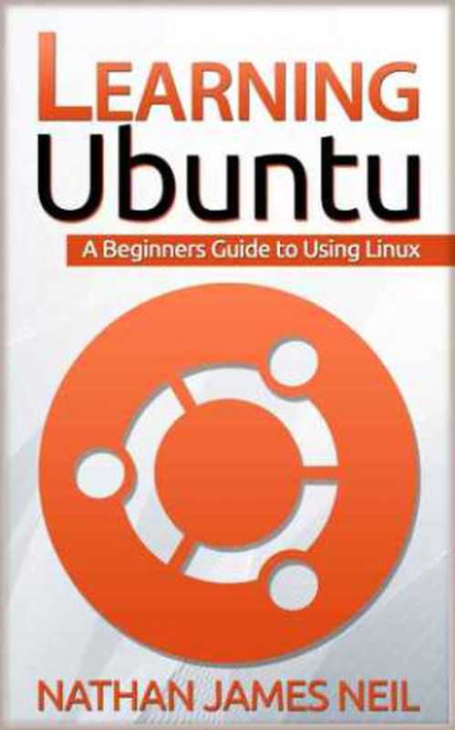 Learning Ubuntu： A Beginners Guide to Using Linux（Neil， Nathan James）（Neil Publishing 2016）