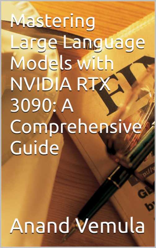 Mastering Large Language Models with NVIDIA RTX 3090： A Comprehensive Guide（Vemula， Anand）（2024）