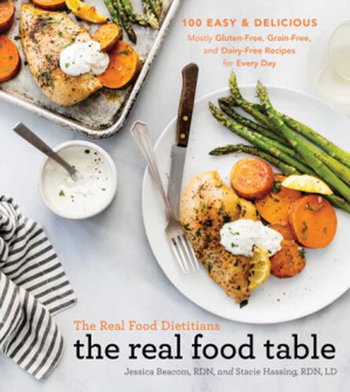 The Real Food Dietitians ： The Real Food Table ： 100 Easy & Delicious Mostly Gluten-Free， Grain-Free and Dairy-Free Recipes for Every Day（Jessica Beacom， RDN; Stacie Hassing， RDN， LD）（Simon and Schuster 2022）