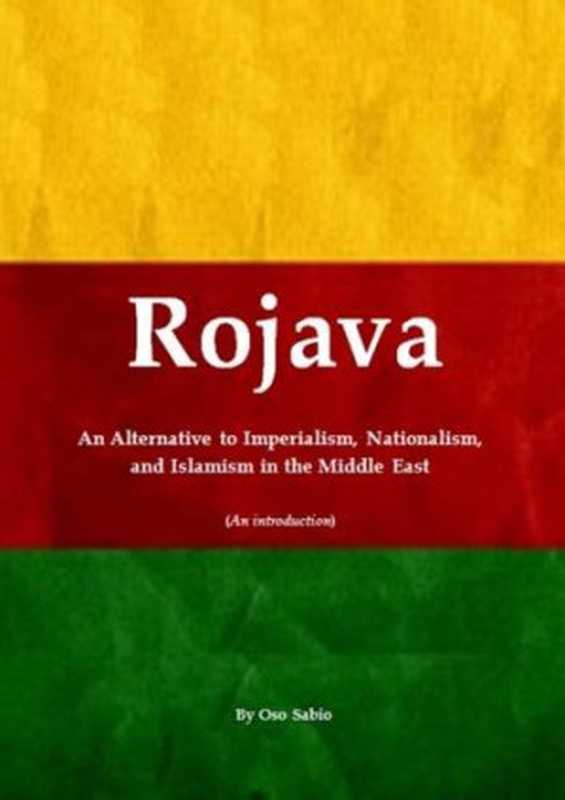 Rojava： An Alternative to Imperialism， Nationalism， and Islamism in the Middle East（Oso Sabio）（lulu.com 2015）