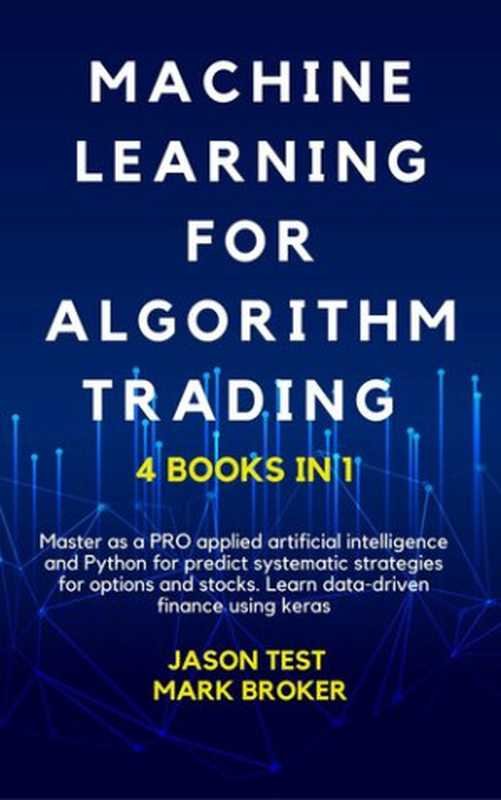 MACHINE LEARNING FOR ALGORITHM TRADING ： Master as a PRO applied artificial intelligence and Python for predict systematic strategies for options and stocks. Learn data-driven finance using keras（Mark Broker ， Jason Test）（2020）