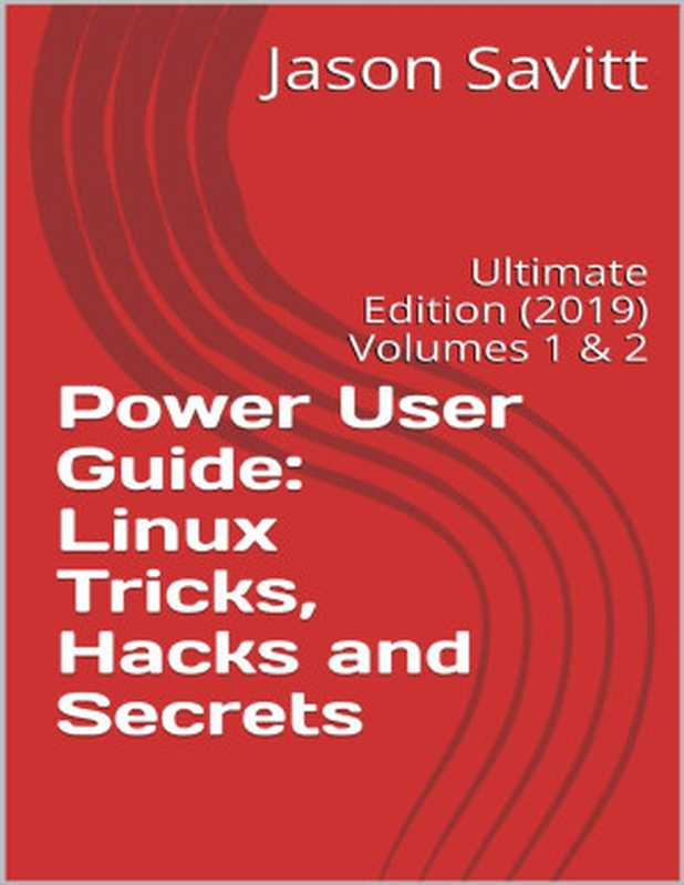 Power User Guide： Linux Tricks， Hacks and Secrets： Ultimate Edition (2019) Volumes 1 & 2（Jason Savitt [Savitt， Jason]）（Jason Savitt Press 2018）