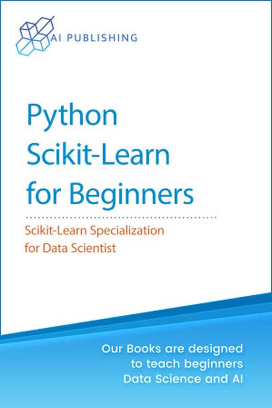 Python Scikit-Learn for Beginners： Scikit-Learn Specialization for Data Scientist（Publishing， AI [Publishing， AI]）（AI Publishing LLC 2021）