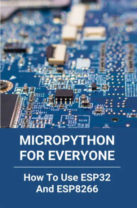 MicroPython For Everyone： How To Use ESP32 And ESP8266： Micropython Arduino（Donelan， Lamont）（UNKNOWN 2021）