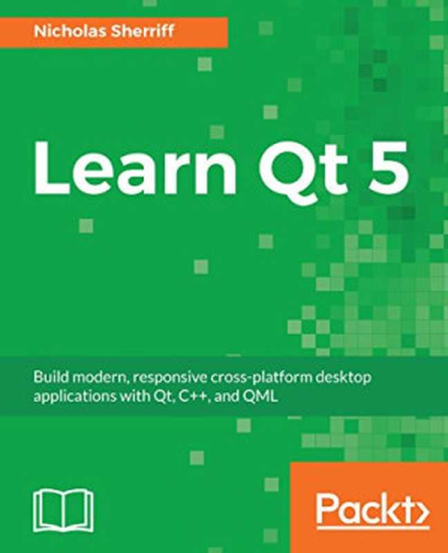 Learn Qt 5： Build modern， responsive cross-platform desktop applications with Qt， C++， and QML（Nicholas Sherriff）（Packt Publishing 2018）