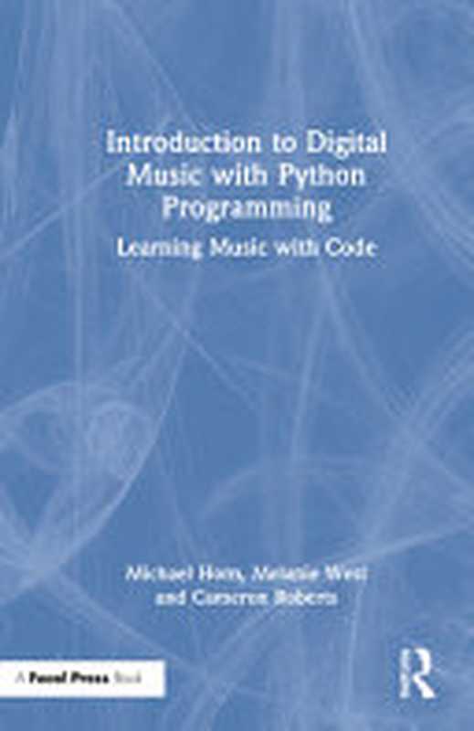 Introduction to Digital Music with Python Programming： Learning Music with Code（Horn， Michael， West， Melanie， Roberts， Cameron）（Focal Press 2022）