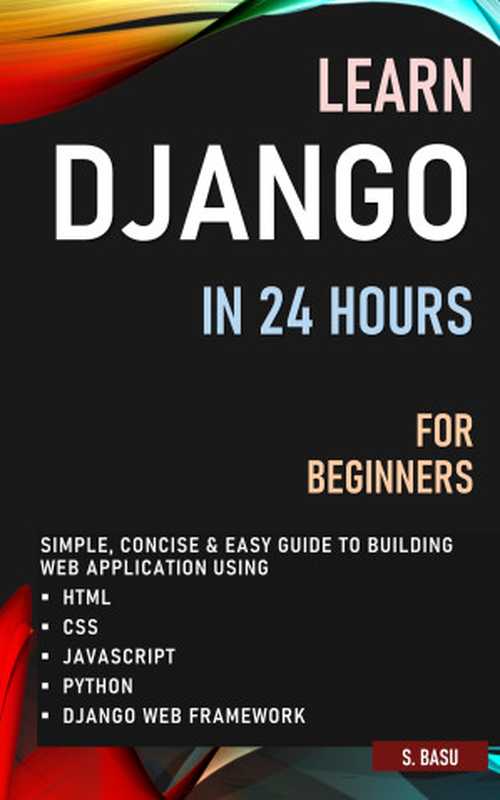 LEARN DJANGO IN 24 HOURS FOR BEGINNERS ： SIMPLE， CONCISE & EASY GUIDE TO BUILDING WEB APPLICATION USING HTML， CSS， JAVASCRIPT， PYTHON & DJANGO WEB FRAMEWORK（BASU， S [BASU， S]）（2021）