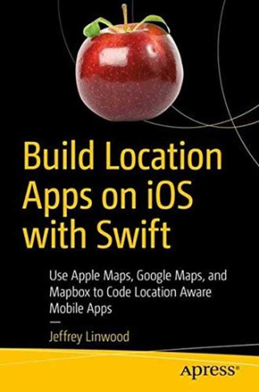 Build Location Apps on IOS With Swift： Use Apple Maps， Google Maps， and Mapbox to Code Location Aware Mobile Apps（Jeffrey Linwood [Linwood， Jeffrey]）（Apress 2020）