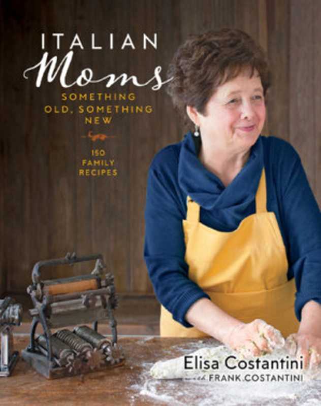 Italian Moms ： Something Old， Something New： 150 Family Recipes（Elisa Costantini; Frank Costantini）（Sterling Epicure 2018）