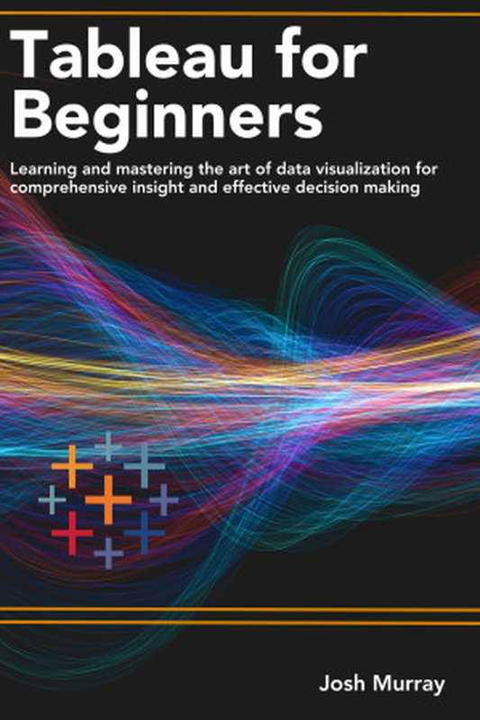 TABLEAU FOR BEGINNERS ： Learning and mastering the art of data visualization for comprehensive insights and effective decision making（Murray， Josh）（Autopublished 2023）