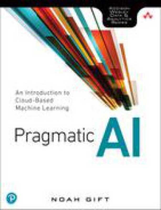 Pragmatic AI： an Introduction to Cloud-Based Machine Learning（Noah Gift）（Addison-Wesley Professional 2018）