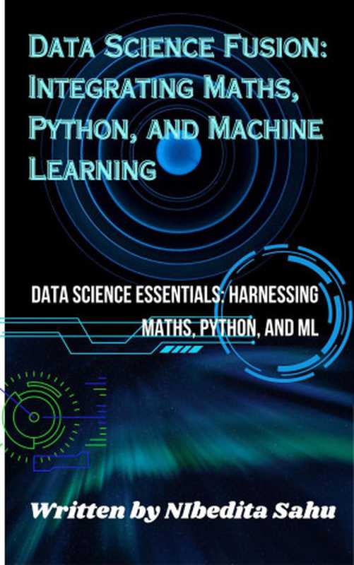 Data Science Fusion： Integrating Maths， Python， and Machine Learning（Nibedita Sahu）（NIBEDITA Sahu 2023）