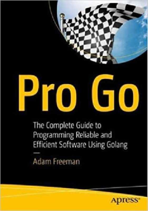 Pro Go： The Complete Guide to Programming Reliable and Efficient Software Using Golang（Adam Freeman）（Apress 2022）