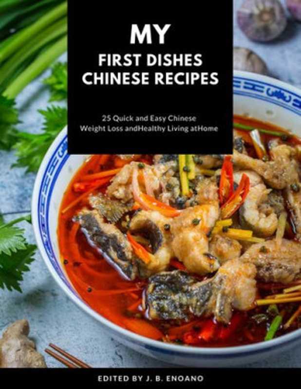 My first dishes Chinese recipes ： 25 Quick and easy Chinese cookbook weight Loss and healthy living at home（J. B. Enoano）（2020）