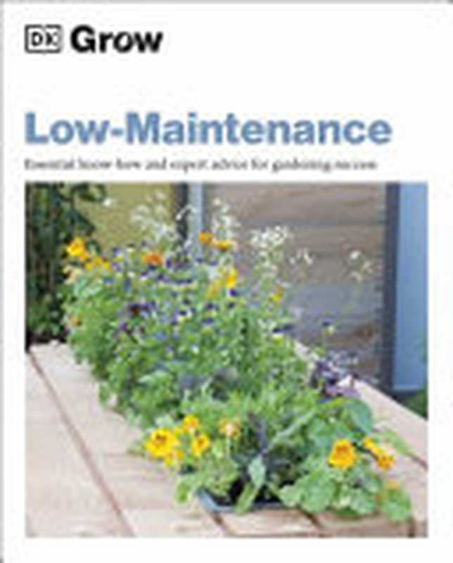 DK Grow — Low Maintenance ： Essential Know How & Expert Advice for Gardening Success（DK， Zia Allaway）（DK， Dorling Kindersley 2022）