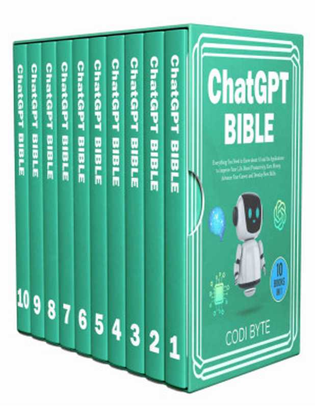 Chat GPT Bible - 10 Books in 1： Everything You Need to Know about AI and Its Applications to Improve Your Life， Boost Productivity， Earn Money， Advance Your Career， and Develop New Skills.（Codi Byte）（Independently published 2023）