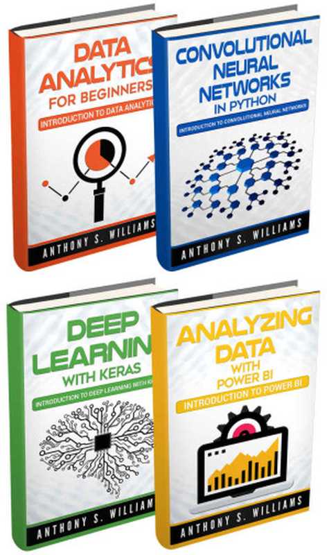 Big Data： 4 Manuscripts – Data Analytics for Beginners， Deep Learning with Keras， Analyzing Data with Power BI， Convolutional Neural Networks in Python（Williams， Anthony）（2017）